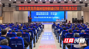 捧好营商环境“金饭碗” 奏响招商引资“大合唱” 为新化的未来全力打拼